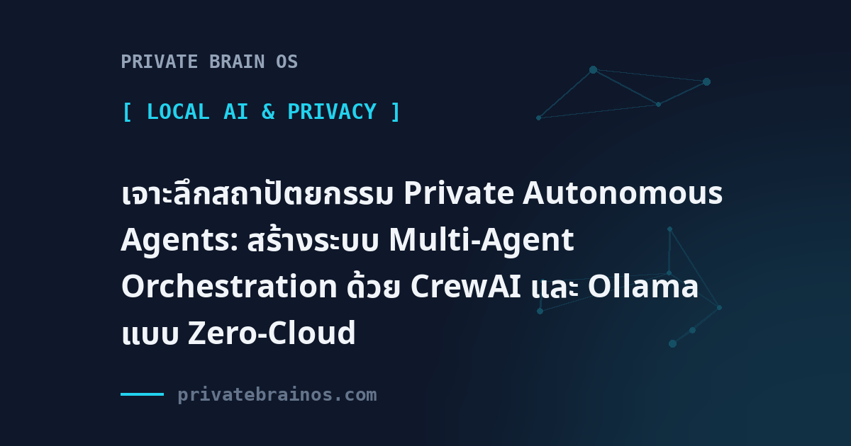 เจาะลึกสถาปัตยกรรม Private Autonomous Agents: สร้างระบบ Multi-Agent Orchestration ด้วย CrewAI และ Ollama แบบ Zero-Cloud
