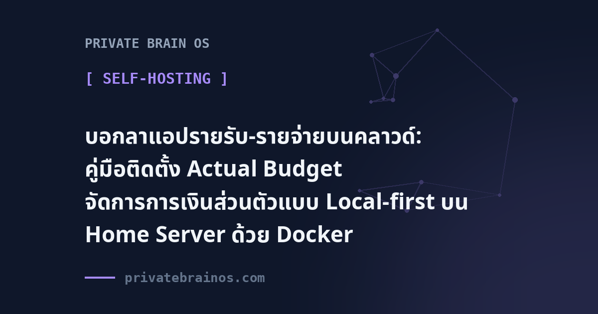บอกลาแอปรายรับ-รายจ่ายบนคลาวด์: คู่มือติดตั้ง Actual Budget จัดการการเงินส่วนตัวแบบ Local-first บน Home Server ด้วย Docker