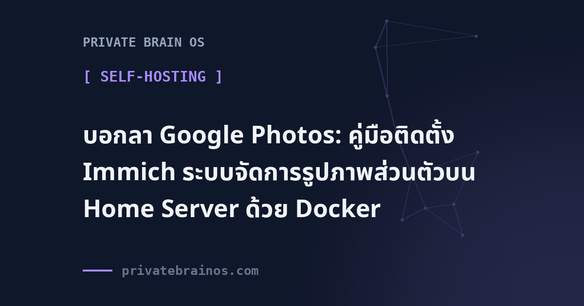 บอกลา Google Photos: คู่มือติดตั้ง Immich ระบบจัดการรูปภาพส่วนตัวบน Home Server ด้วย Docker