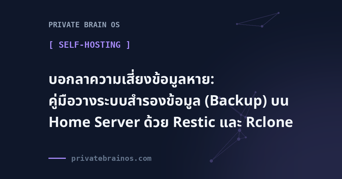 บอกลาความเสี่ยงข้อมูลหาย: คู่มือวางระบบสำรองข้อมูล (Backup) บน Home Server ด้วย Restic และ Rclone