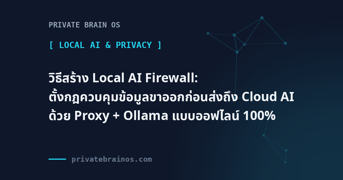 วิธีสร้าง Local AI Firewall: ตั้งกฎควบคุมข้อมูลขาออกก่อนส่งถึง Cloud AI ด้วย Proxy + Ollama แบบออฟไลน์ 100%