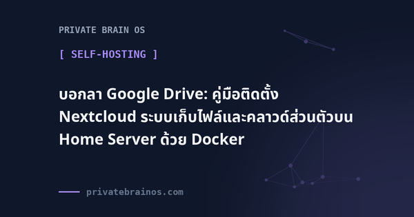 บอกลา Google Drive: คู่มือติดตั้ง Nextcloud ระบบเก็บไฟล์และคลาวด์ส่วนตัวบน Home Server ด้วย Docker