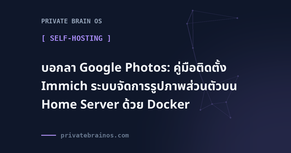 บอกลา Google Photos: คู่มือติดตั้ง Immich ระบบจัดการรูปภาพส่วนตัวบน Home Server ด้วย Docker