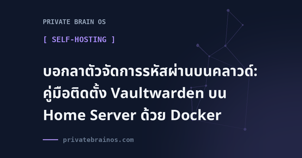 บอกลาตัวจัดการรหัสผ่านบนคลาวด์: คู่มือติดตั้ง Vaultwarden บน Home Server ด้วย Docker