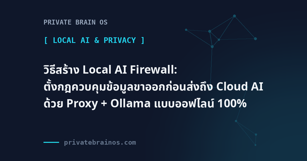 วิธีสร้าง Local AI Firewall: ตั้งกฎควบคุมข้อมูลขาออกก่อนส่งถึง Cloud AI ด้วย Proxy + Ollama แบบออฟไลน์ 100%