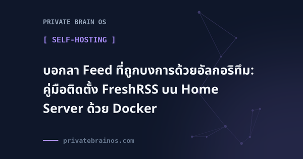 บอกลา Feed ที่ถูกบงการด้วยอัลกอริทึม: คู่มือติดตั้ง FreshRSS บน Home Server ด้วย Docker