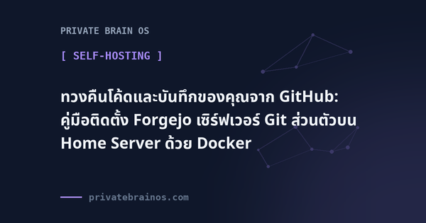 ทวงคืนโค้ดและบันทึกของคุณจาก GitHub: คู่มือติดตั้ง Forgejo เซิร์ฟเวอร์ Git ส่วนตัวบน Home Server ด้วย Docker
